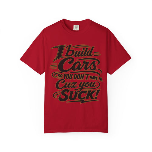 "I Build Cars So You Don't Have To, Cuz You Suck" Bold Funny Garage Tee