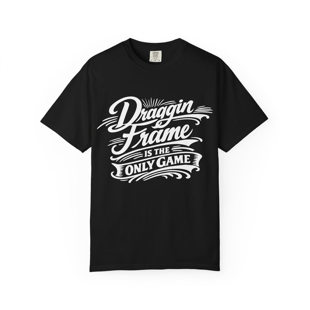 Draggin Frame Is The Only Game T-Shirt