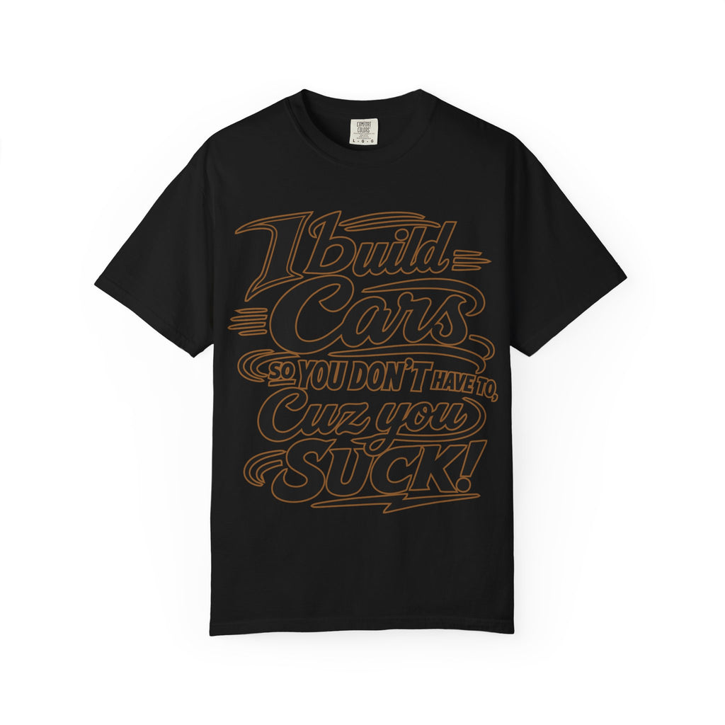 Mechanic T-Shirt — "I Build Cars So You Don't Have To, Cuz You Suck" Bold Garage Tee