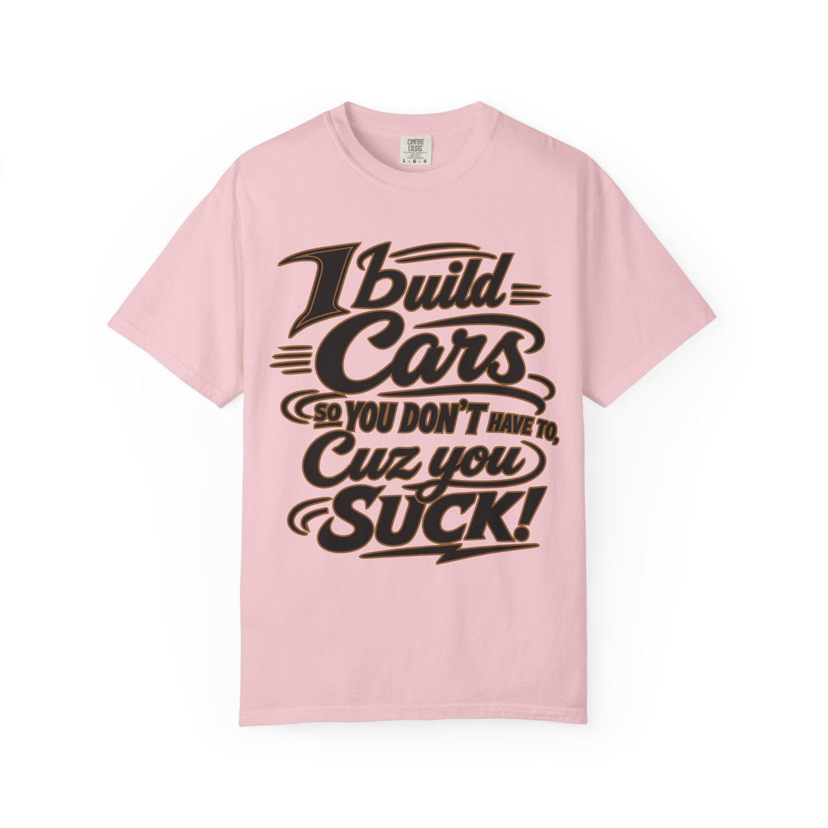 "I Build Cars So You Don't Have To, Cuz You Suck" Bold Funny Garage Tee