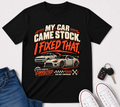 “My Car Came Stock I Fixed That” Automotive Car Life Tee