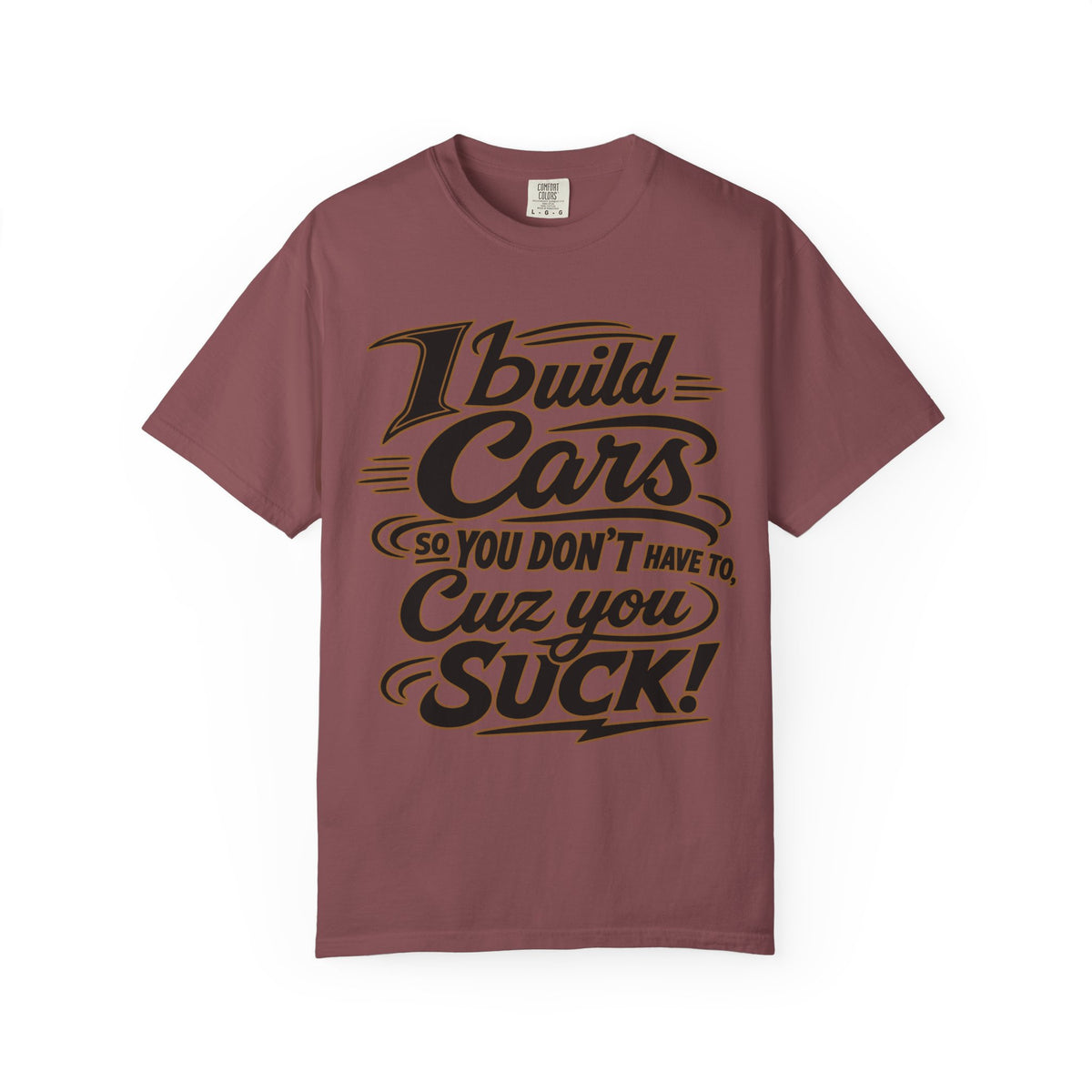 "I Build Cars So You Don't Have To, Cuz You Suck" Bold Funny Garage Tee