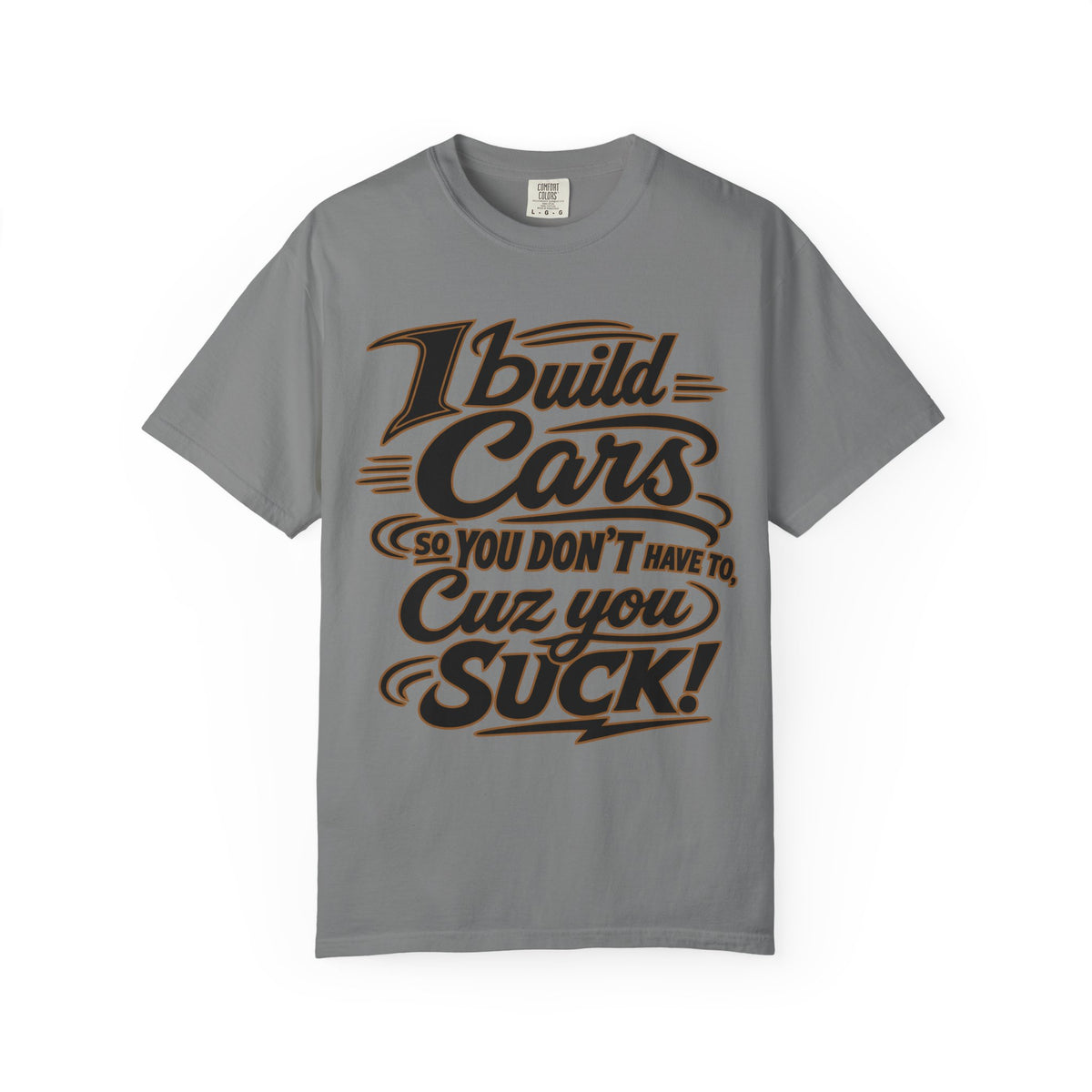 "I Build Cars So You Don't Have To, Cuz You Suck" Bold Funny Garage Tee