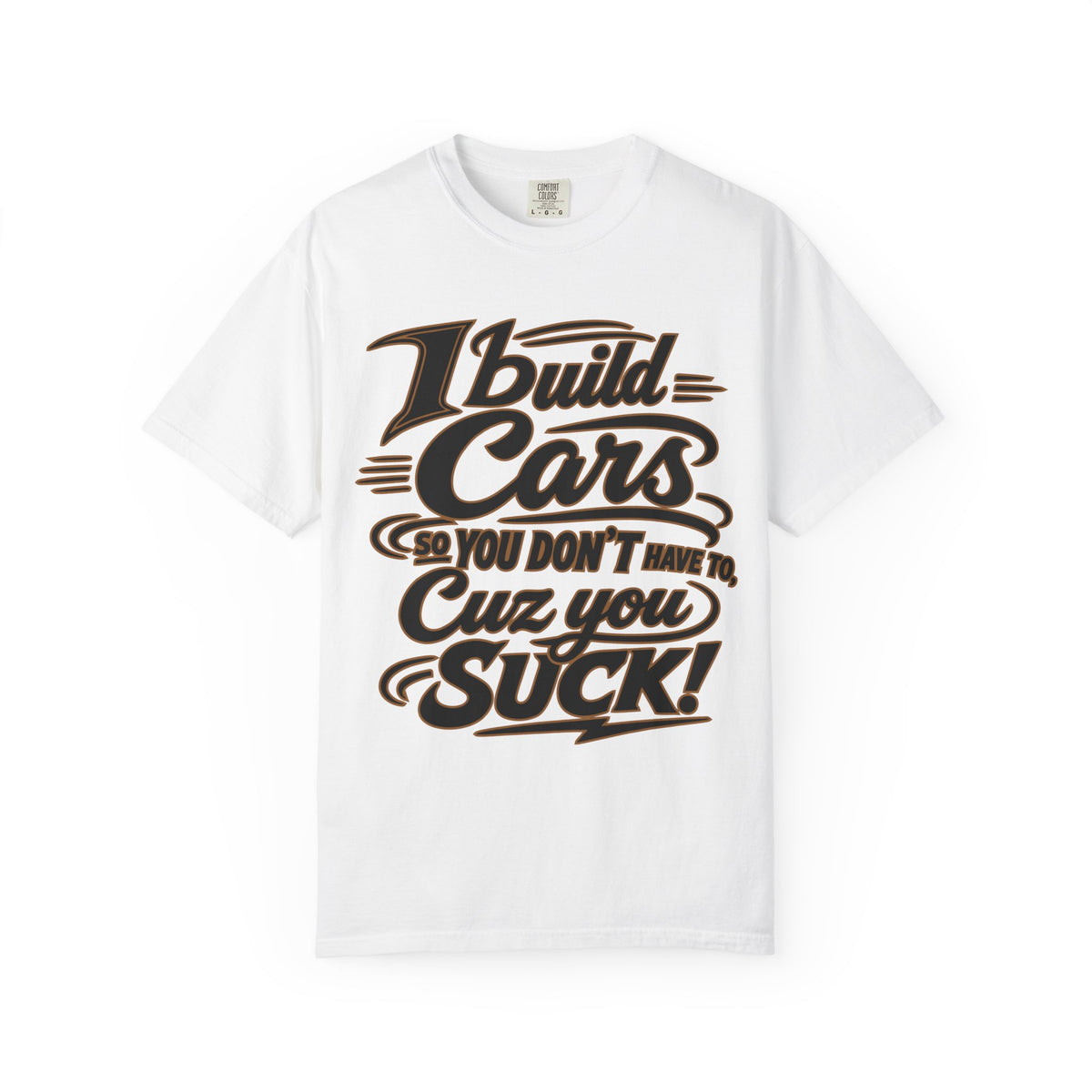 "I Build Cars So You Don't Have To, Cuz You Suck" Bold Funny Garage Tee